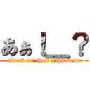 あぁ！＿？ (attack on show happiness)