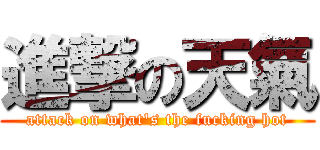 進撃の天氣 (attack on what\'s the fucking hot)