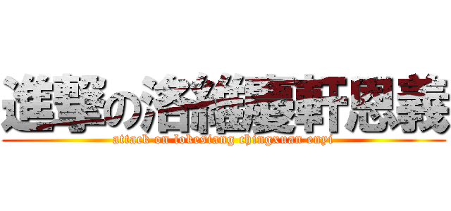 進撃の洛維慶軒恩義 (attack on lokesiang chingxuan enyi)