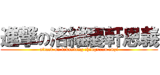 進撃の洛維慶軒恩義 (attack on lokesiang chingxuan enyi)