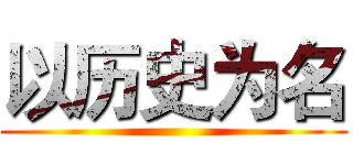 以历史为名 ()