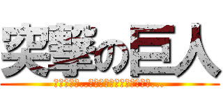 突撃の巨人 (ﾌｯﾌｯﾌ..ｼﾝﾊﾟｲｽﾙｺﾄﾊﾅｲ...)