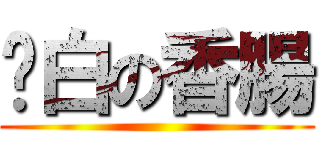 耍白の香腸 ()