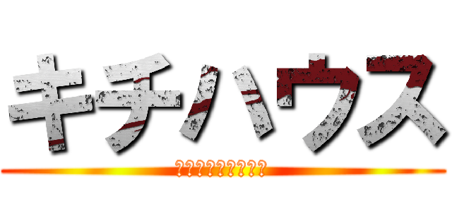 キチハウス (ウォッフオッフオッ)