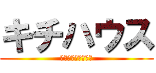キチハウス (ウォッフオッフオッ)