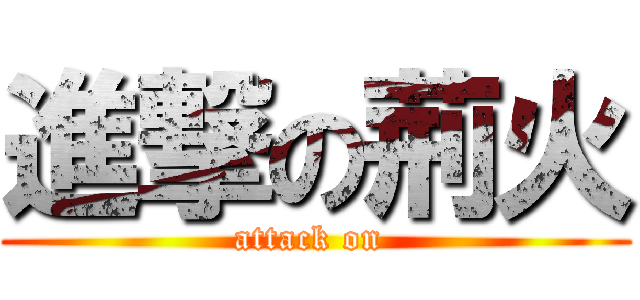 進撃の荊火 (attack on )