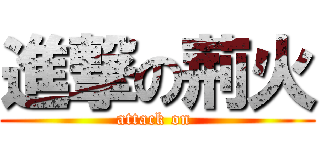 進撃の荊火 (attack on )