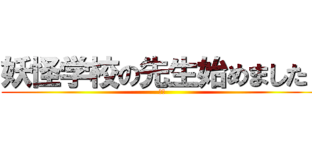 妖怪学校の先生始めました！ (妖怪)