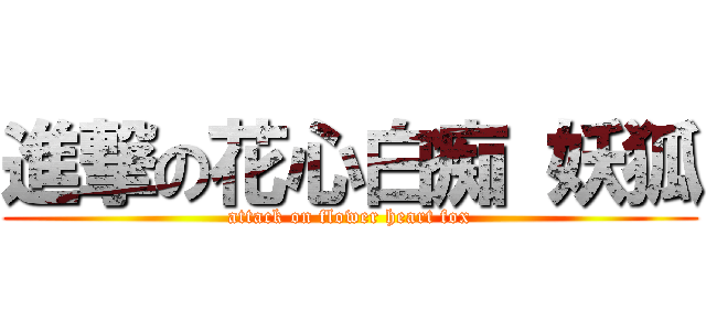 進撃の花心白痴 妖狐 (attack on flower heart fox)