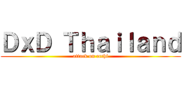 ＤｘＤ Ｔｈａｉｌａｎｄ (attack on ecchi)
