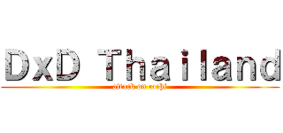 ＤｘＤ Ｔｈａｉｌａｎｄ (attack on ecchi)