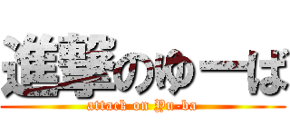進撃のゆーば (attack on Yu-ba)
