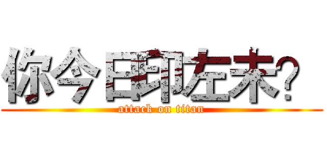 你今日印左未？ (attack on titan)
