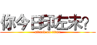你今日印左未？ (attack on titan)
