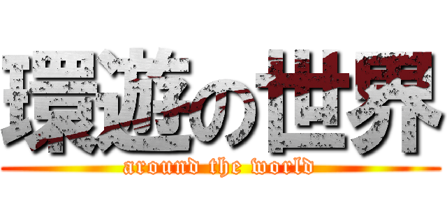 環遊の世界 (around the world)