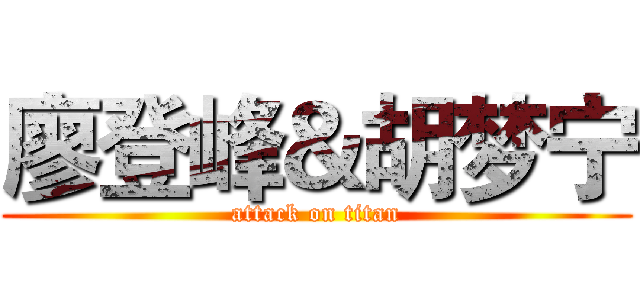 廖登峰＆胡梦宁 (attack on titan)