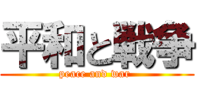 平和と戦争 (peace and war )