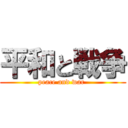 平和と戦争 (peace and war )