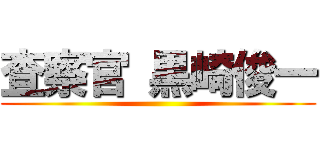 査察官 黒崎俊一 ()