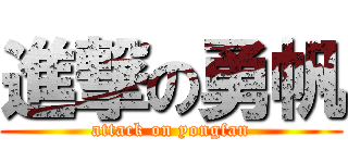 進撃の勇帆 (attack on yongfan)