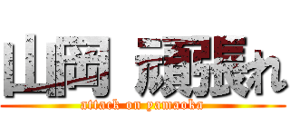 山岡 頑張れ (attack on yamaoka)