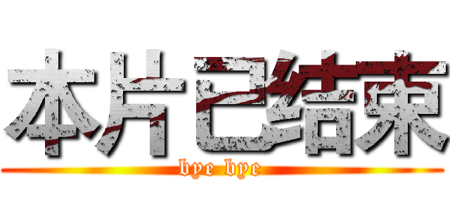 本片已结束 (bye bye)
