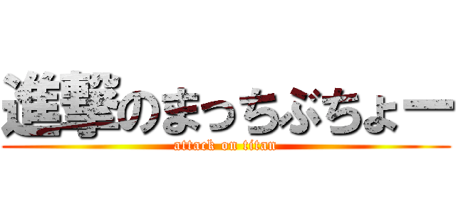 進撃のまっちぶちょー (attack on titan)