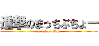 進撃のまっちぶちょー (attack on titan)