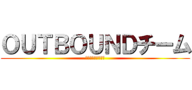 ＯＵＴＢＯＵＮＤチーム (コンタクトセンター)