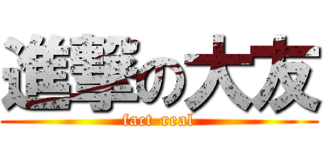 進撃の大友 (fact-real)