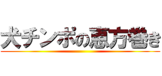 犬チンポの恵方巻き ()