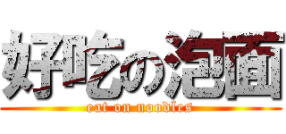 好吃の泡面 (eat on noodles)