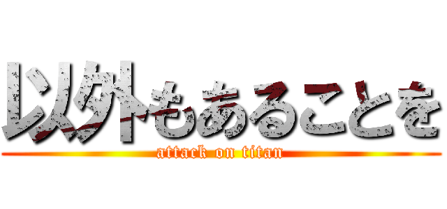 以外もあることを (attack on titan)