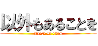 以外もあることを (attack on titan)