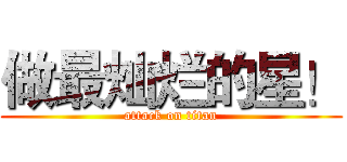 做最灿烂的星！ (attack on titan)