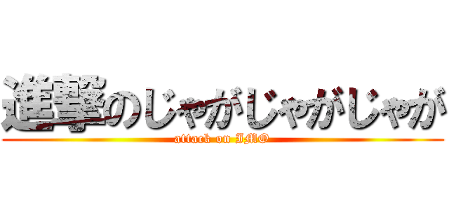 進撃のじゃがじゃがじゃが (attack on IMO)
