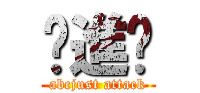你進擊 (abcjust attack)