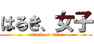 はるき、女子 (attack on titan)