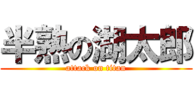半熟の湖太郎 (attack on titan)