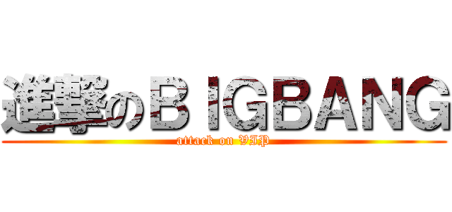進撃のＢＩＧＢＡＮＧ (attack on VIP)