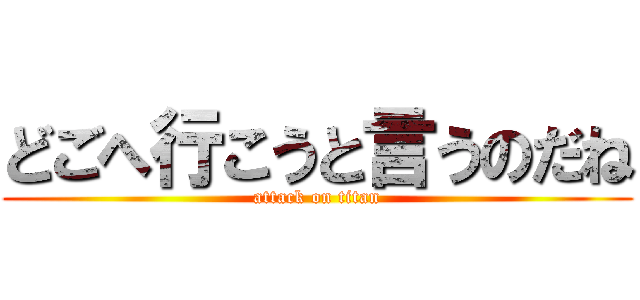 どごへ行こうと言うのだね (attack on titan)