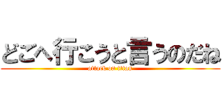 どごへ行こうと言うのだね (attack on titan)