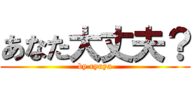 あなた大丈夫？ (by ryuya)