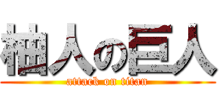 柚人の巨人 (attack on titan)