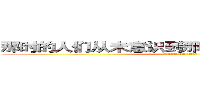 那时的人们从未意识到那时的人们从未意识到 (attack on titan)