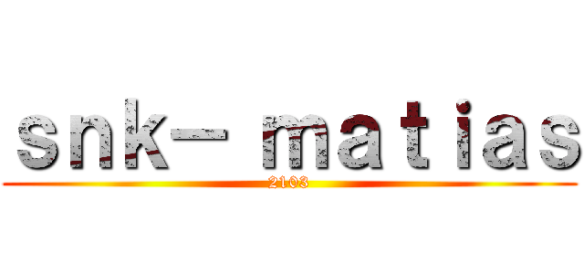 ｓｎｋ－ ｍａｔｉａｓ (2103)