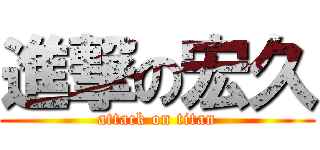 進撃の宏久 (attack on titan)