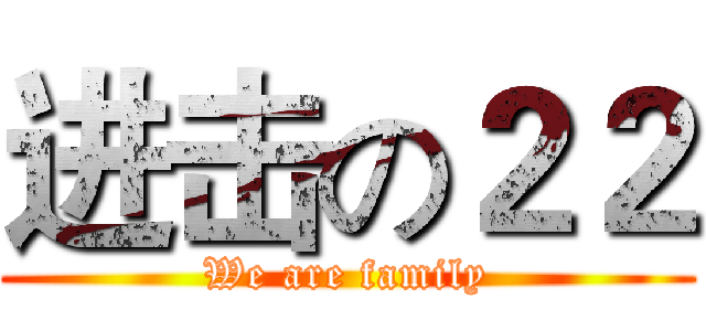 进击の２２ (We are family)