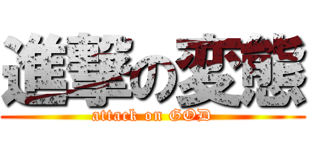 進撃の変態 (attack on GOD)