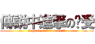 傳説中進撃の㺭受 (Legend of Attack on 㺭受)